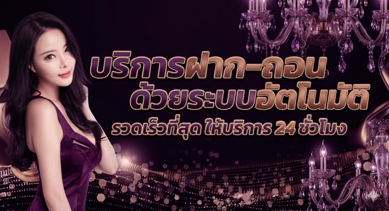 บริการฝากถอน ด้วยระบบอัตโนมัติ รวดเร็วที่สุด บริการ 24 ชม.