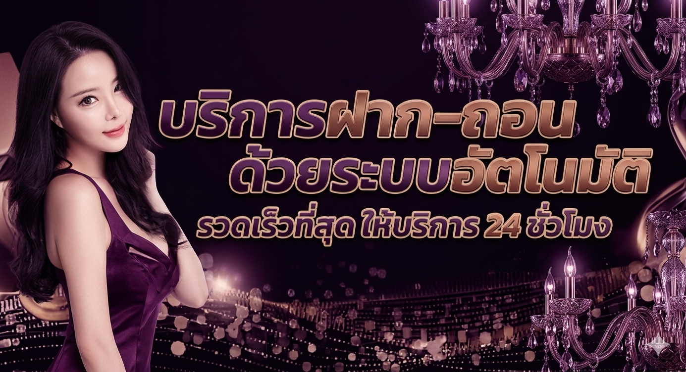 บริการฝากถอน ด้วยระบบอัตโนมัติ รวดเร็วที่สุด บริการ 24 ชม.