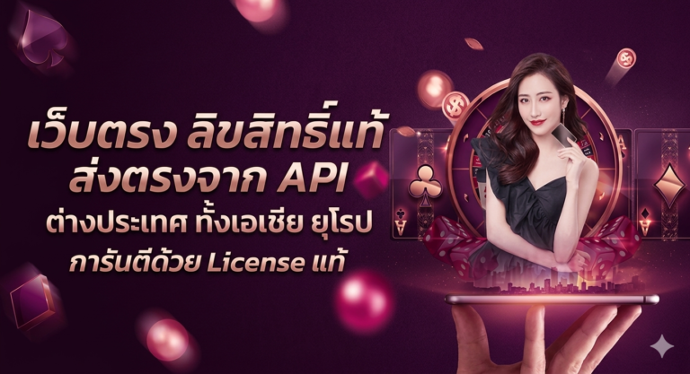 เว็บตรง ลิขสิทธิ์แท้ API ต่างประเทศ ทั้งเอเชีย ยุโรป การันตีด้วย License แท้